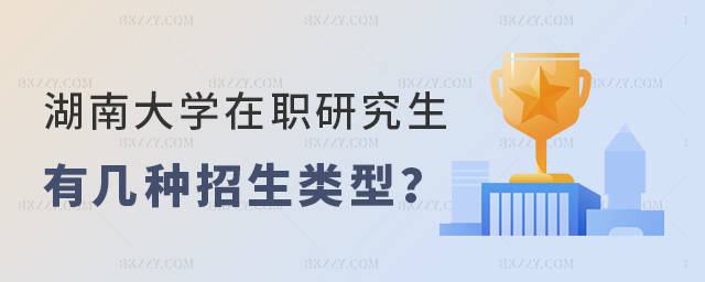 湖南大學在職研究生有幾種招生類型 湖南大學在職研究生有幾種招生類型