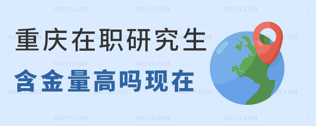重慶在職研究生含金量高嗎 重慶在職研究生含金量高嗎