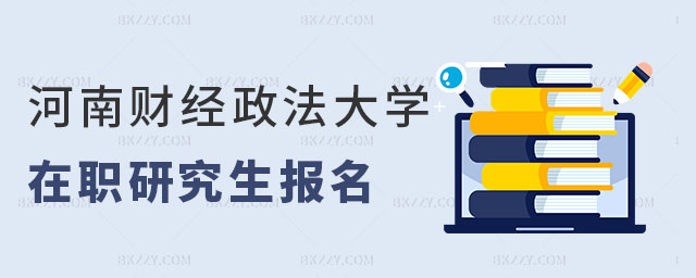 河南財經政法大學在職研究生報名 河南財經政法大學在職研究生報名