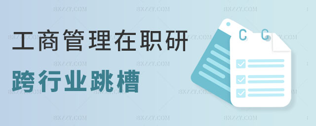 工商管理在職研究生跨行業跳槽 工商管理在職研究生跨行業跳槽