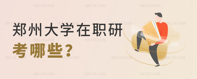 鄭州大學在職研究生考哪些 鄭州大學在職研究生考哪些