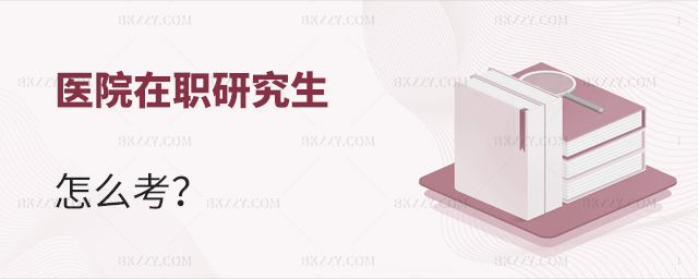 醫院在職研究生怎么考 醫院在職研究生怎么考