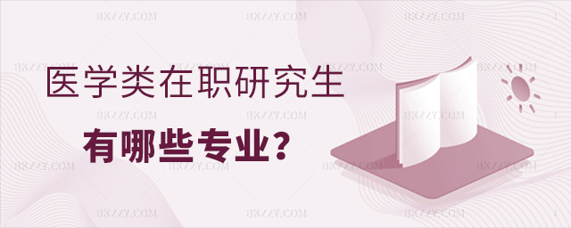 醫(yī)學(xué)類在職研究生有哪些專業(yè) 醫(yī)學(xué)類在職研究生有哪些專業(yè)