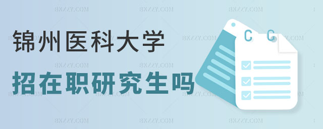 錦州醫科大學招在職研究生嗎 錦州醫科大學招在職研究生嗎