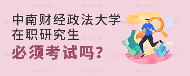 中南財經政法大學考在職研究生必須考試嗎 中南財經政法大學考在職研究生必須考試嗎