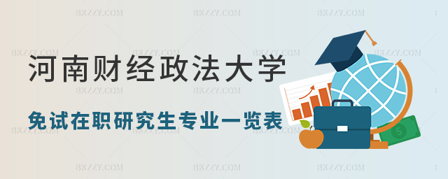 河南財經(jīng)政法大學免試在職研究生專業(yè)一覽表 河南財經(jīng)政法大學免試在職研究生專業(yè)一覽表