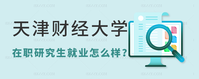 天津財(cái)經(jīng)大學(xué)在職研究生就業(yè)怎么樣 天津財(cái)經(jīng)大學(xué)在職研究生就業(yè)怎么樣