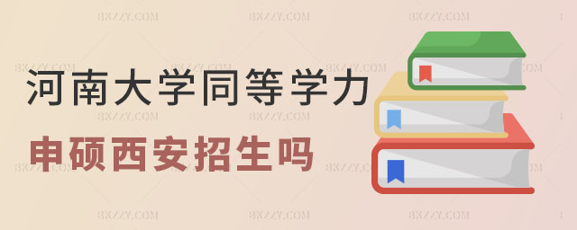 河南大學(xué)同等學(xué)力申碩西安招生嗎 河南大學(xué)同等學(xué)力申碩西安招生嗎