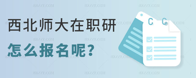 西北師范大學(xué)在職研究生怎么報(bào)名 西北師范大學(xué)在職研究生怎么報(bào)名