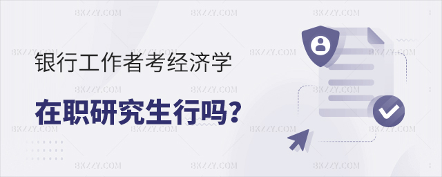 銀行工作者能考經濟學在職研究生嗎? 銀行工作者能考經濟學在職研究生嗎?