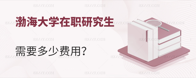 渤海大學(xué)在職研究生需要多少費(fèi)用?附專業(yè)一覽表 渤海大學(xué)在職研究生需要多少費(fèi)用?附專業(yè)一覽表