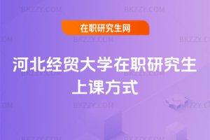 河北經(jīng)貿(mào)大學(xué)在職研究生上課方式