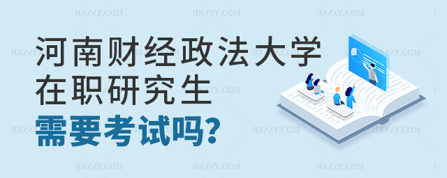 河南財經政法大學單證在職研究生用考試嗎 河南財經政法大學單證在職研究生用考試嗎