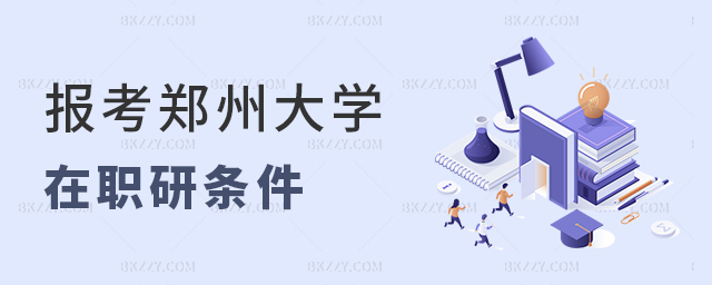 報考鄭州大學在職研究生需要滿足什么條件 報考鄭州大學在職研究生需要滿足什么條件