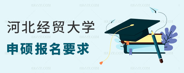 河北經貿大學同等學力申碩報名要求 河北經貿大學同等學力申碩報名要求