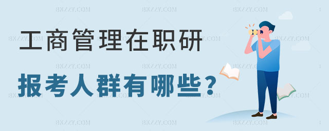 工商管理MBA在職研究生報考人群有哪些 工商管理MBA在職研究生報考人群有哪些