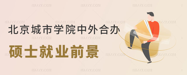 北京城市學院中外合作辦學碩士就業前景 北京城市學院中外合作辦學碩士就業前景