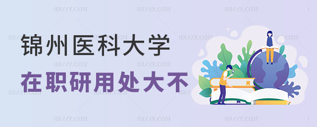 錦州醫科大學在職研究生的用處大不大 錦州醫科大學在職研究生的用處大不大