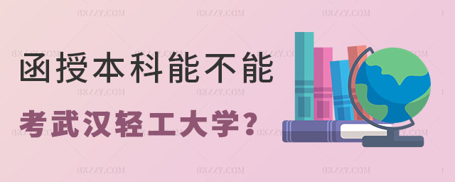 函授本科能不能考武漢輕工大學(xué)在職研究生 函授本科能不能考武漢輕工大學(xué)在職研究生
