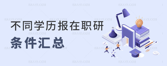 不同學歷報考在職研究生條件匯總 不同學歷報考在職研究生條件匯總