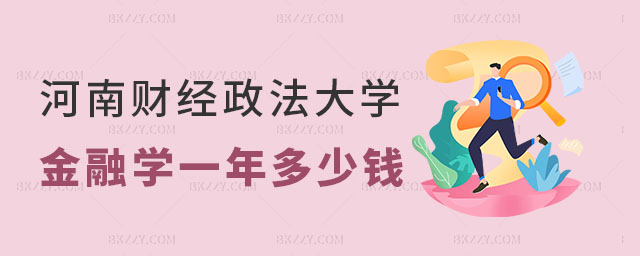 河南財經政法大學金融學在職研究生一年多少錢 河南財經政法大學金融學在職研究生一年多少錢