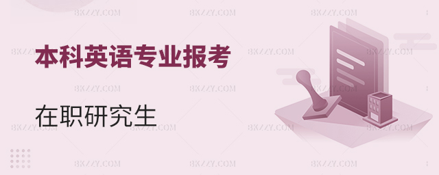 本科英語專業(yè)在職研究生報考什么專業(yè)好?(本科英語專業(yè)適合報考的專業(yè)匯總) 本科英語專業(yè)在職研究生報考什么專業(yè)好?(本科英語專業(yè)適合報考的專業(yè)匯總)