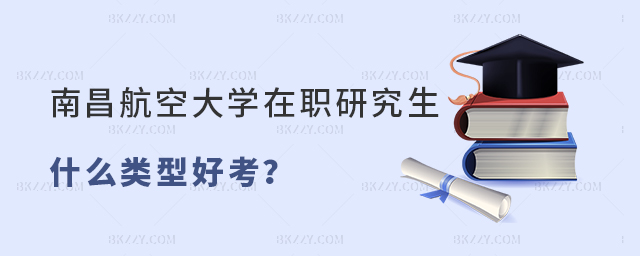 南昌航空大學在職研究生報考什么類型好考? 南昌航空大學在職研究生報考什么類型好考?