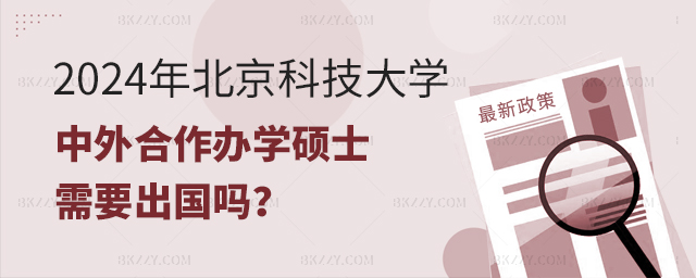 北京科技大學(xué)中外合作辦學(xué)碩士用出國(guó)嗎 北京科技大學(xué)中外合作辦學(xué)碩士用出國(guó)嗎