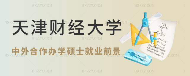 天津財經大學中外合作辦學碩士就業前景 天津財經大學中外合作辦學碩士就業前景