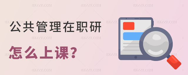 公共管理在職研究生怎么上課 公共管理在職研究生怎么上課