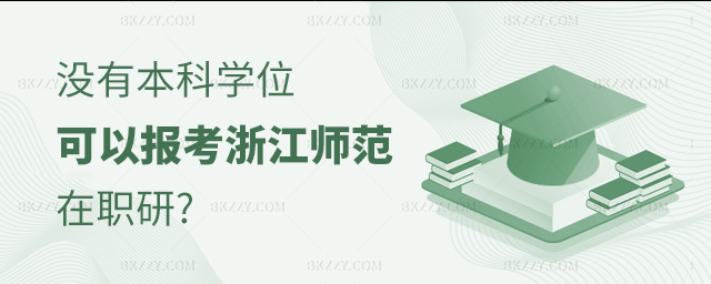 沒有本科學位可以報考浙江師范大學在職研究生 沒有本科學位可以報考浙江師范大學在職研究生