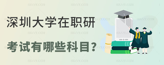 深圳大學在職研究生考試有哪些科目 深圳大學在職研究生考試有哪些科目