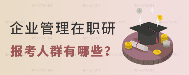 企業管理在職研究生報考人群有哪些 企業管理在職研究生報考人群有哪些