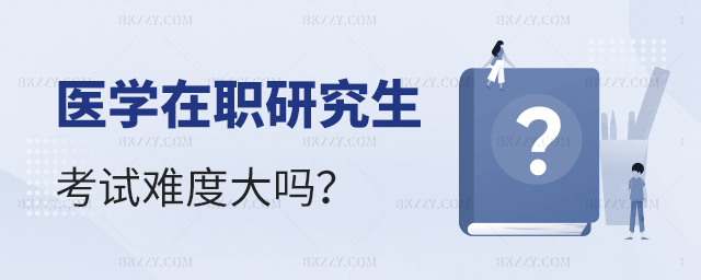 醫(yī)學(xué)在職研究生考試難度大嗎? 醫(yī)學(xué)在職研究生考試難度大嗎?