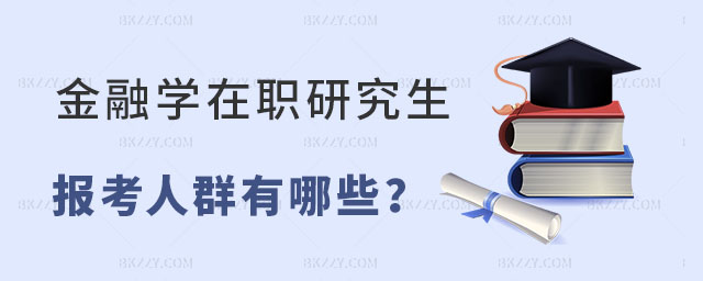 金融學在職研究生報考人群有哪些 金融學在職研究生報考人群有哪些