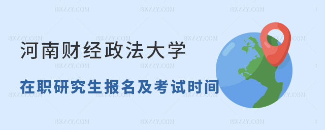 河南財經政法大學在職研究生報名及考試時間 河南財經政法大學在職研究生報名及考試時間