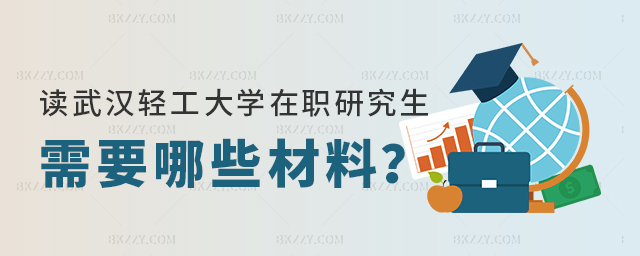 在讀武漢輕工大學在職研究生需要哪些報名材料 在讀武漢輕工大學在職研究生需要哪些報名材料