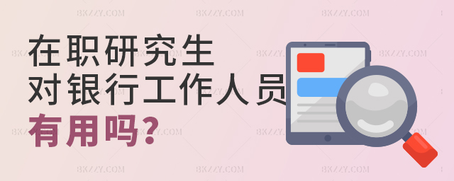在職研究生對銀行工作人員有用嗎 在職研究生對銀行工作人員有用嗎