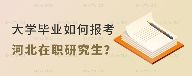 大學畢業后如何報考河北在職研究生 大學畢業后如何報考河北在職研究生