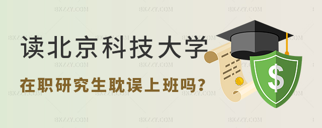 讀北京科技大學在職研究生耽誤上班嗎 讀北京科技大學在職研究生耽誤上班嗎