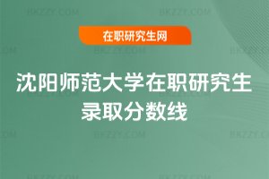 沈陽師范大學(xué)在職研究生錄取分?jǐn)?shù)線