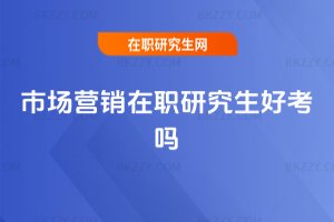 市場(chǎng)營(yíng)銷在職研究生好考嗎