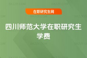 四川師范大學(xué)在職研究生學(xué)費(fèi)