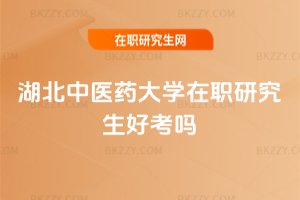湖北中醫(yī)藥大學在職研究生好考嗎