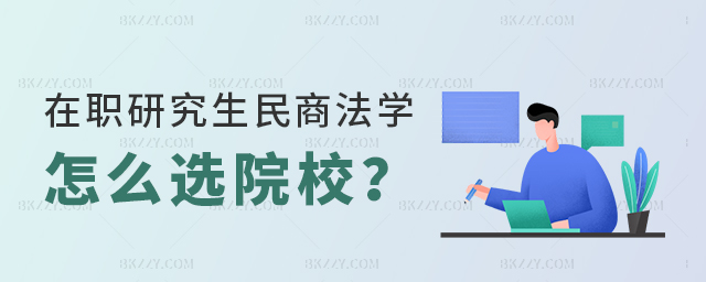 在職研究生民商法學專業怎么選擇院校? 在職研究生民商法學專業怎么選擇院校?