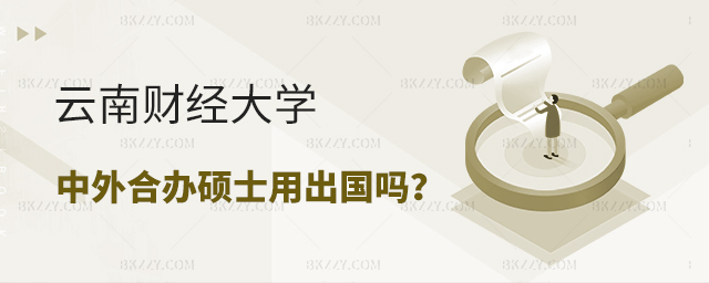 云南財經(jīng)大學中外合作辦學碩士用出國嗎 云南財經(jīng)大學中外合作辦學碩士用出國嗎