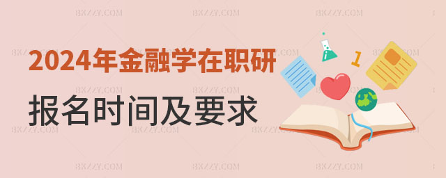 2024年金融學在職研究生報名時間及要求 2025年金融學在職研究生報名時間及要求