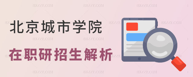 北京城市學(xué)院在職研究生招生解析 北京城市學(xué)院在職研究生招生解析