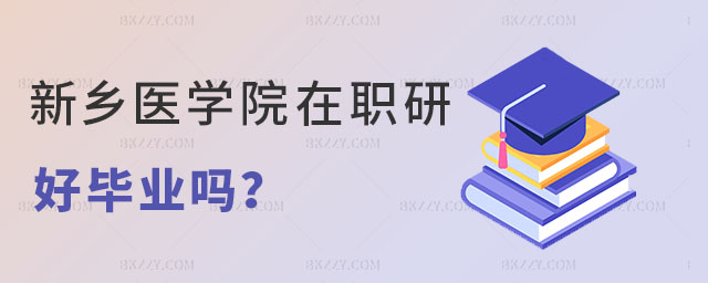 新鄉醫學院在職研究生好畢業嗎 新鄉醫學院在職研究生好畢業嗎