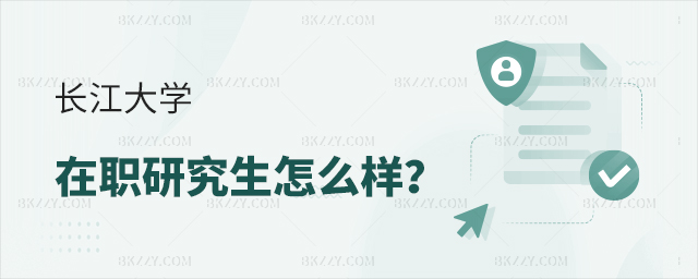 長江大學在職研究生怎么樣 長江大學在職研究生怎么樣